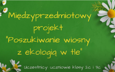 Międzyprzedmiotowy projekt „Poszukiwanie wiosny z ekologią w tle” w klasie 2c i 3c